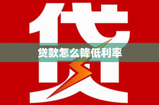 澜沧贷款怎么降低利率