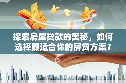 澜沧探索房屋贷款的奥秘，如何选择最适合你的房贷方案？