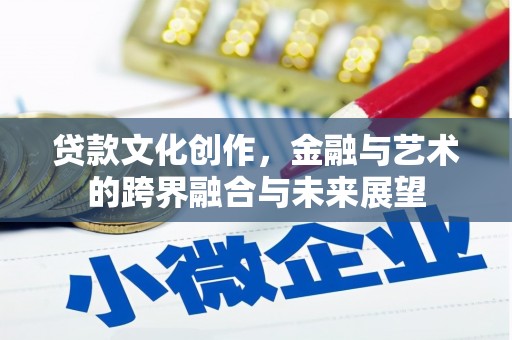 澜沧贷款文化创作，金融与艺术的跨界融合与未来展望