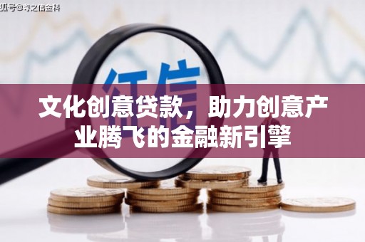 澜沧文化创意贷款，助力创意产业腾飞的金融新引擎