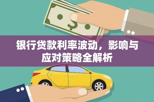 澜沧银行贷款利率波动，影响与应对策略全解析