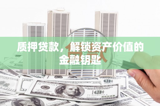 澜沧质押贷款，解锁资产价值的金融钥匙