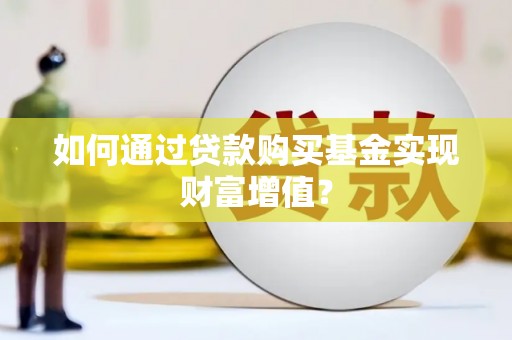 澜沧如何通过贷款购买基金实现财富增值？