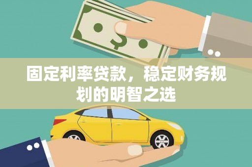 澜沧固定利率贷款，稳定财务规划的明智之选
