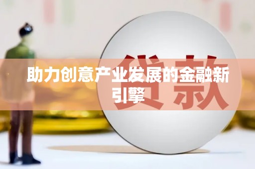 澜沧助力创意产业发展的金融新引擎