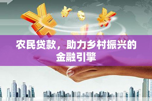 澜沧农民贷款，助力乡村振兴的金融引擎