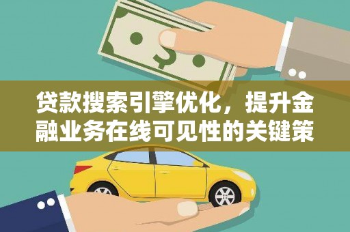 澜沧贷款搜索引擎优化，提升金融业务在线可见性的关键策略