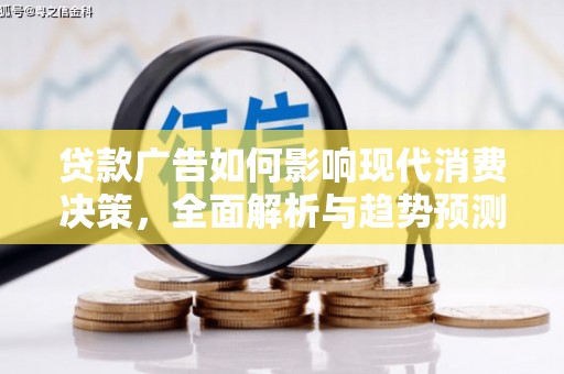 澜沧贷款广告如何影响现代消费决策，全面解析与趋势预测