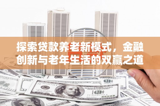 澜沧探索贷款养老新模式，金融创新与老年生活的双赢之道