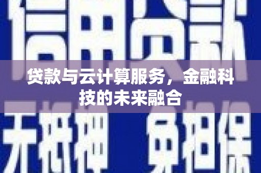 澜沧贷款与云计算服务，金融科技的未来融合
