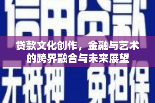 澜沧贷款文化创作，金融与艺术的跨界融合与未来展望