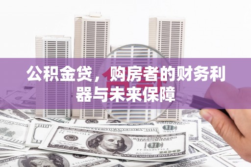 澜沧公积金贷，购房者的财务利器与未来保障