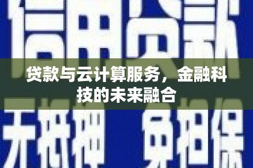 澜沧贷款与云计算服务，金融科技的未来融合