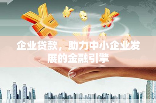 澜沧企业贷款，助力中小企业发展的金融引擎