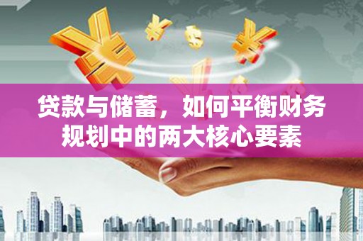澜沧贷款与储蓄，如何平衡财务规划中的两大核心要素