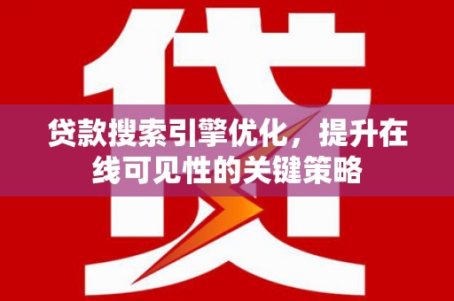 澜沧贷款搜索引擎优化，提升在线可见性的关键策略