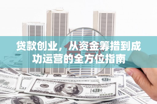 澜沧贷款创业，从资金筹措到成功运营的全方位指南