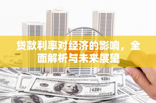 澜沧贷款利率对经济的影响，全面解析与未来展望