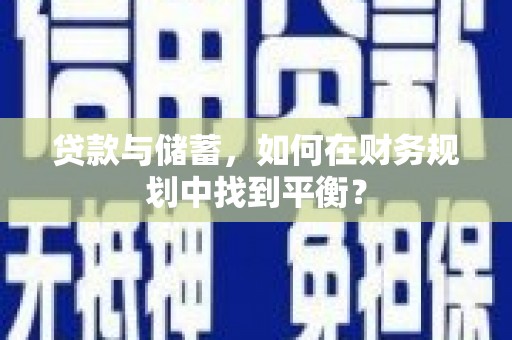 澜沧贷款与储蓄，如何在财务规划中找到平衡？