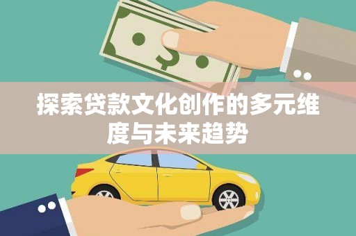 澜沧探索贷款文化创作的多元维度与未来趋势