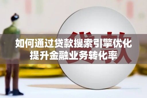 澜沧如何通过贷款搜索引擎优化提升金融业务转化率