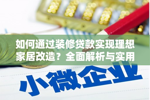 澜沧如何通过装修贷款实现理想家居改造？全面解析与实用指南