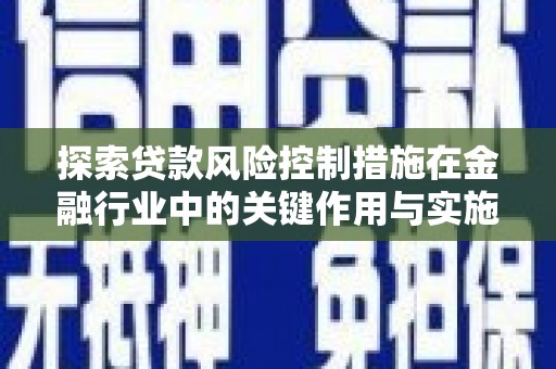澜沧探索贷款风险控制措施在金融行业中的关键作用与实施策略