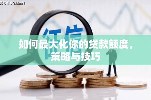 澜沧如何最大化你的贷款额度，策略与技巧