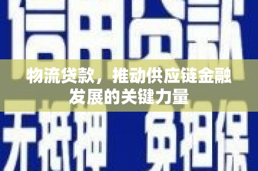 澜沧物流贷款，推动供应链金融发展的关键力量