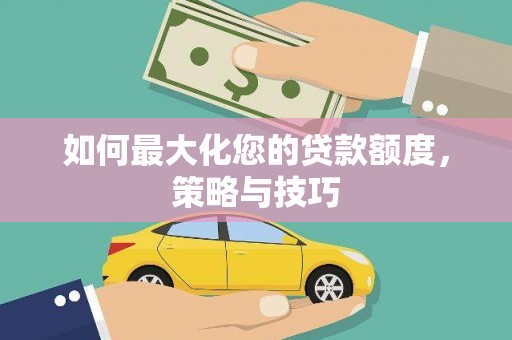 澜沧如何最大化您的贷款额度，策略与技巧