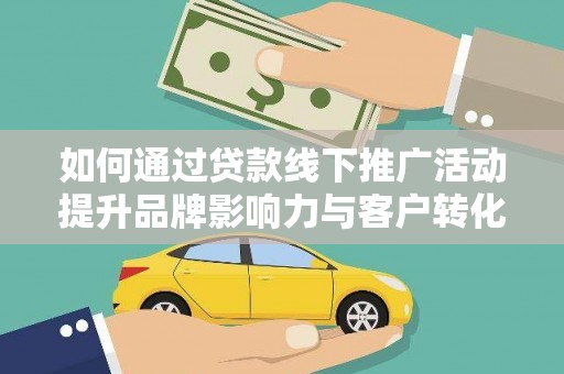 澜沧如何通过贷款线下推广活动提升品牌影响力与客户转化率