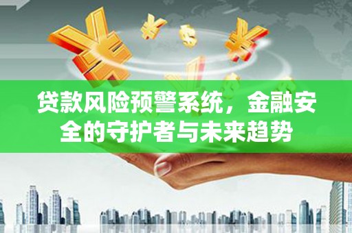 澜沧贷款风险预警系统，金融安全的守护者与未来趋势