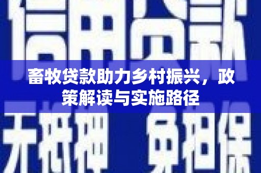 澜沧畜牧贷款助力乡村振兴，政策解读与实施路径