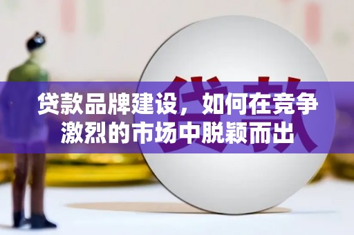 澜沧贷款品牌建设，如何在竞争激烈的市场中脱颖而出