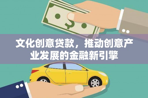 澜沧文化创意贷款，推动创意产业发展的金融新引擎