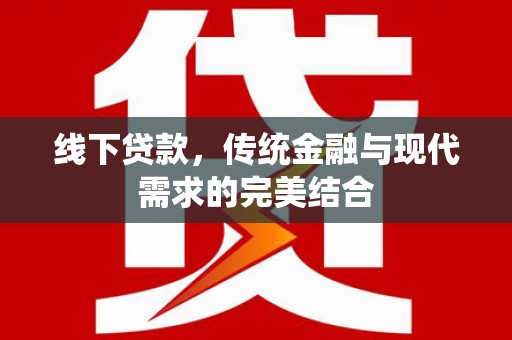 澜沧线下贷款，传统金融与现代需求的完美结合