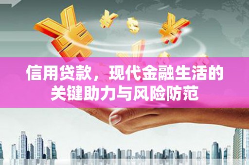 澜沧信用贷款，现代金融生活的关键助力与风险防范