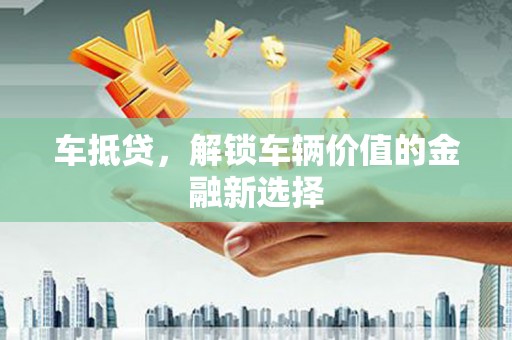 澜沧车抵贷，解锁车辆价值的金融新选择