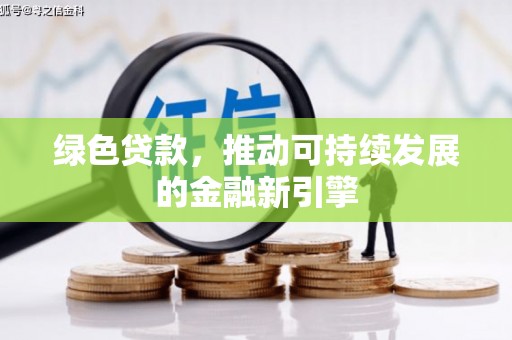 澜沧绿色贷款，推动可持续发展的金融新引擎