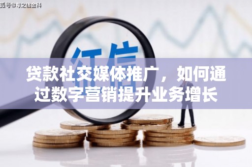 澜沧贷款社交媒体推广，如何通过数字营销提升业务增长