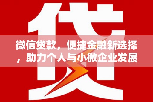 澜沧微信贷款，便捷金融新选择，助力个人与小微企业发展