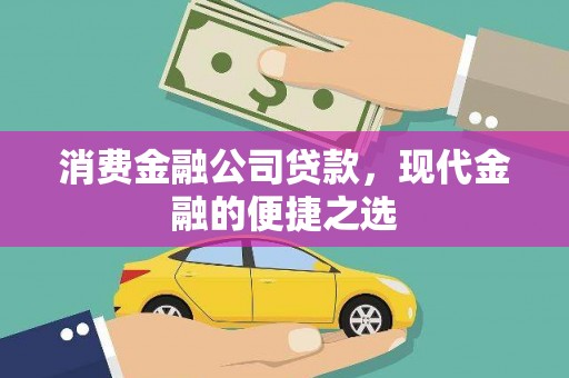 澜沧消费金融公司贷款，现代金融的便捷之选