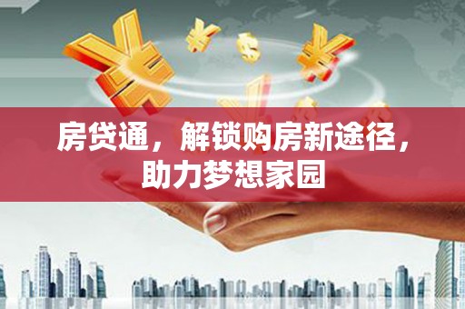 澜沧房贷通，解锁购房新途径，助力梦想家园