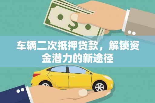 澜沧车辆二次抵押贷款，解锁资金潜力的新途径