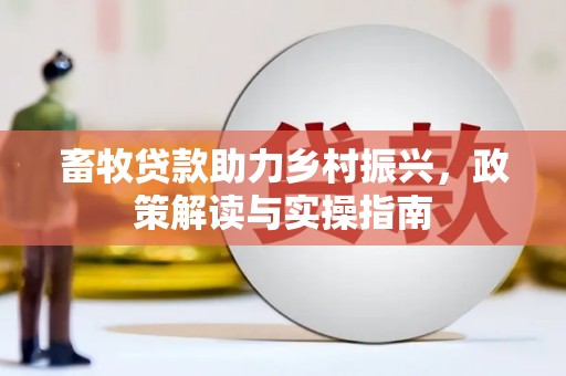 澜沧畜牧贷款助力乡村振兴，政策解读与实操指南
