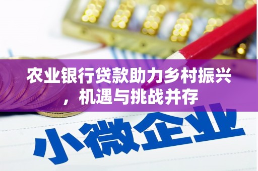 澜沧农业银行贷款助力乡村振兴，机遇与挑战并存