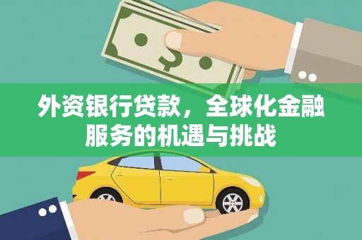 澜沧外资银行贷款，全球化金融服务的机遇与挑战