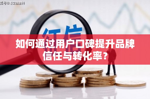 澜沧如何通过用户口碑提升品牌信任与转化率？