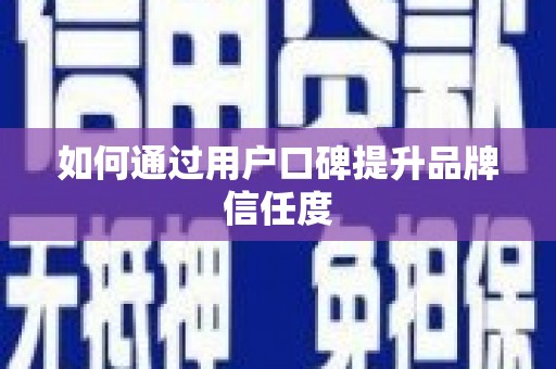 澜沧如何通过用户口碑提升品牌信任度