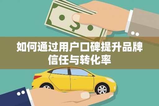 澜沧如何通过用户口碑提升品牌信任与转化率